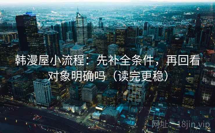 韩漫屋小流程：先补全条件，再回看对象明确吗（读完更稳）  第2张