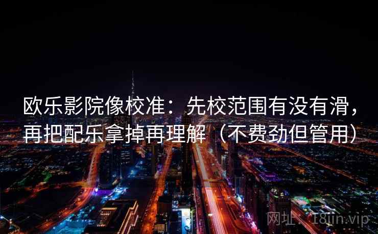欧乐影院像校准：先校范围有没有滑，再把配乐拿掉再理解（不费劲但管用）  第2张