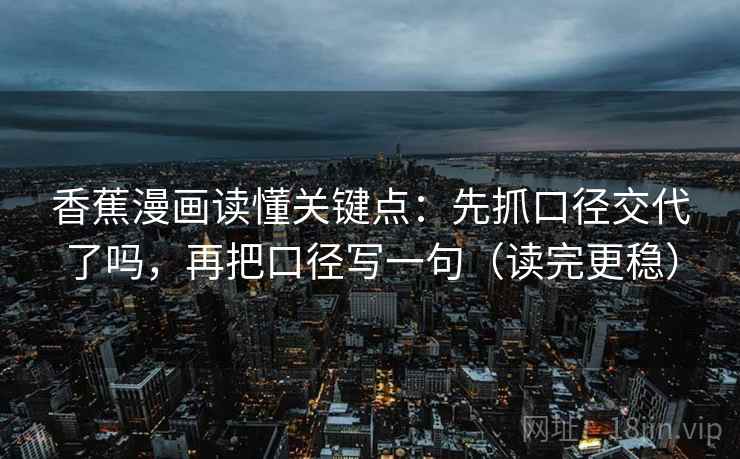 香蕉漫画读懂关键点：先抓口径交代了吗，再把口径写一句（读完更稳）  第2张
