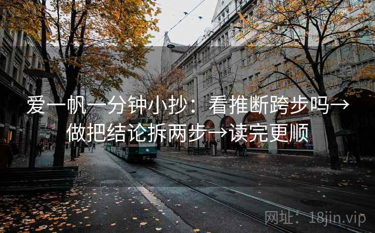 爱一帆一分钟小抄：看推断跨步吗→做把结论拆两步→读完更顺