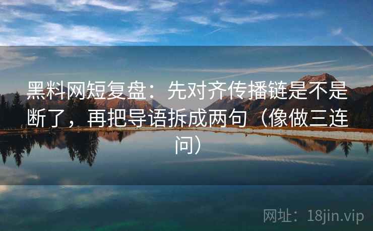 黑料网短复盘：先对齐传播链是不是断了，再把导语拆成两句（像做三连问）  第2张
