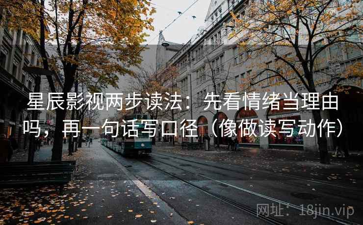 星辰影视两步读法：先看情绪当理由吗，再一句话写口径（像做读写动作）