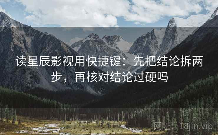 读星辰影视用快捷键：先把结论拆两步，再核对结论过硬吗