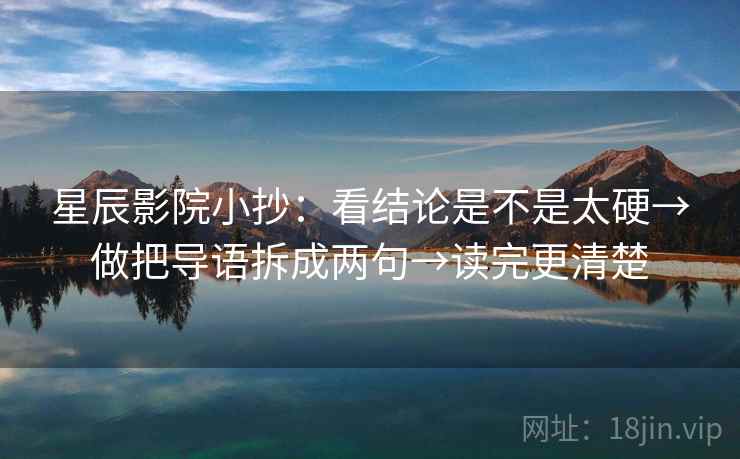星辰影院小抄：看结论是不是太硬→做把导语拆成两句→读完更清楚