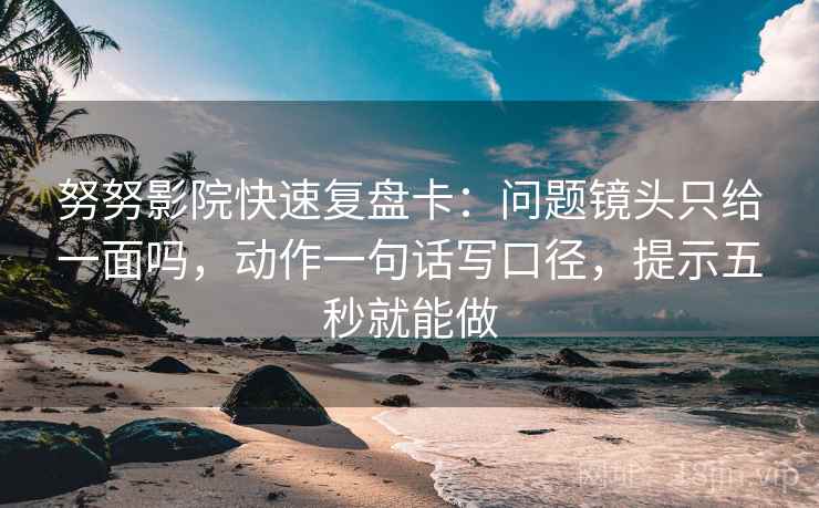 努努影院快速复盘卡：问题镜头只给一面吗，动作一句话写口径，提示五秒就能做  第2张