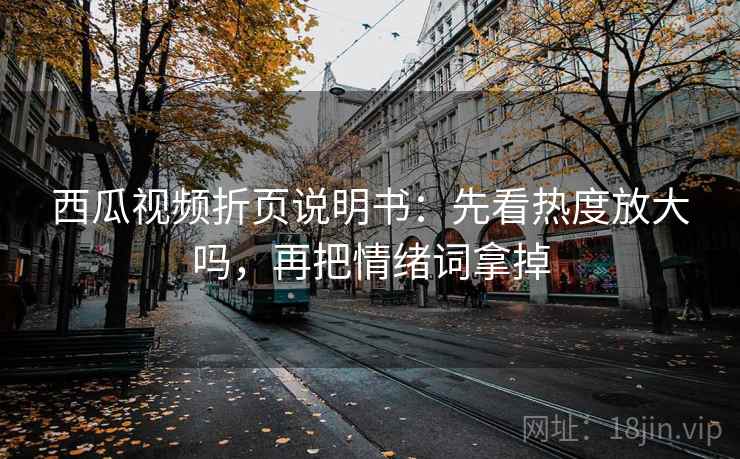 西瓜视频折页说明书：先看热度放大吗，再把情绪词拿掉