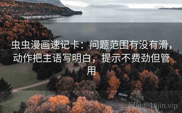 虫虫漫画速记卡：问题范围有没有滑，动作把主语写明白，提示不费劲但管用