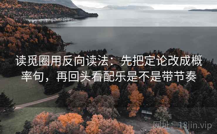 读觅圈用反向读法：先把定论改成概率句，再回头看配乐是不是带节奏  第2张