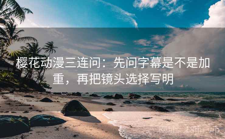 樱花动漫三连问：先问字幕是不是加重，再把镜头选择写明  第2张