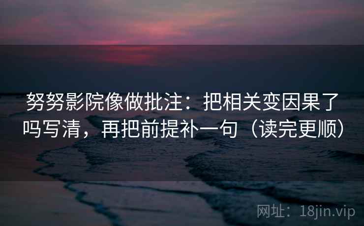 努努影院像做批注：把相关变因果了吗写清，再把前提补一句（读完更顺）