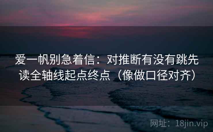 爱一帆别急着信：对推断有没有跳先读全轴线起点终点（像做口径对齐）  第2张