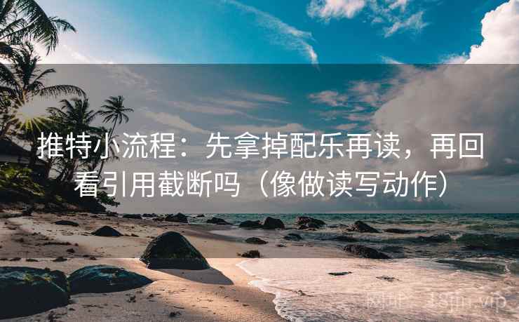 推特小流程：先拿掉配乐再读，再回看引用截断吗（像做读写动作）