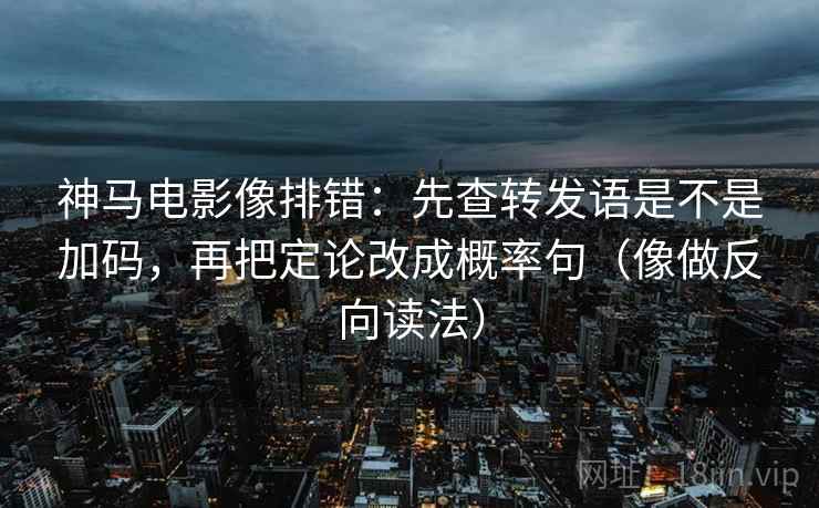 神马电影像排错：先查转发语是不是加码，再把定论改成概率句（像做反向读法）  第2张