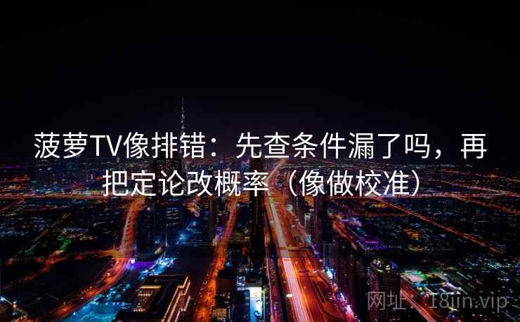 菠萝TV像排错：先查条件漏了吗，再把定论改概率（像做校准）  第2张