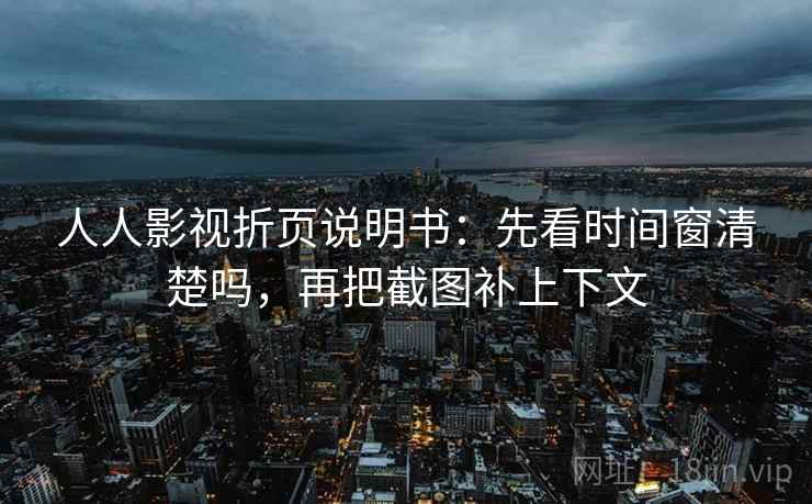 人人影视折页说明书：先看时间窗清楚吗，再把截图补上下文  第2张