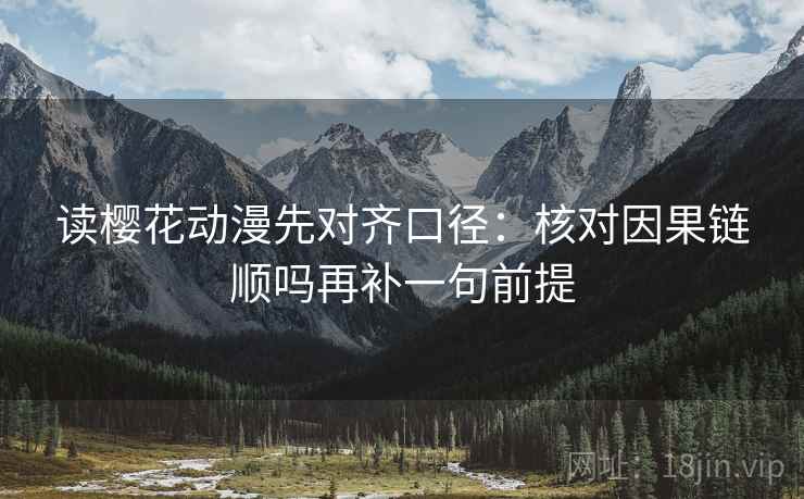 读樱花动漫先对齐口径：核对因果链顺吗再补一句前提  第2张