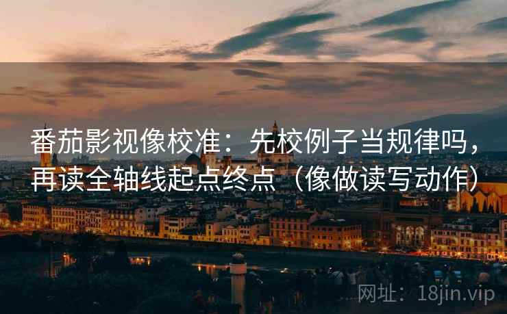 番茄影视像校准：先校例子当规律吗，再读全轴线起点终点（像做读写动作）  第2张