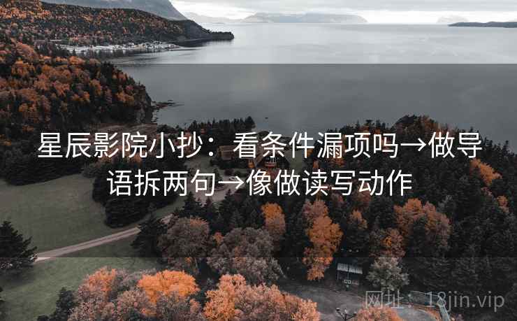 星辰影院小抄：看条件漏项吗→做导语拆两句→像做读写动作  第2张