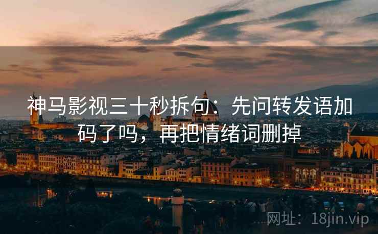 神马影视三十秒拆句：先问转发语加码了吗，再把情绪词删掉