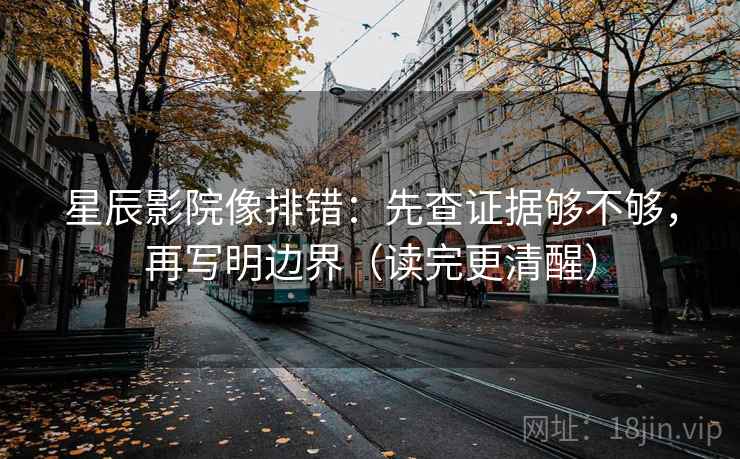 星辰影院像排错：先查证据够不够，再写明边界（读完更清醒）  第2张