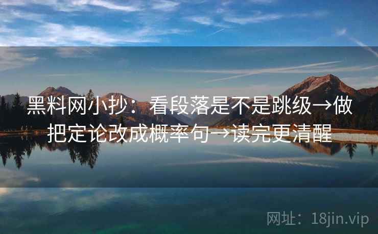 黑料网小抄：看段落是不是跳级→做把定论改成概率句→读完更清醒  第2张