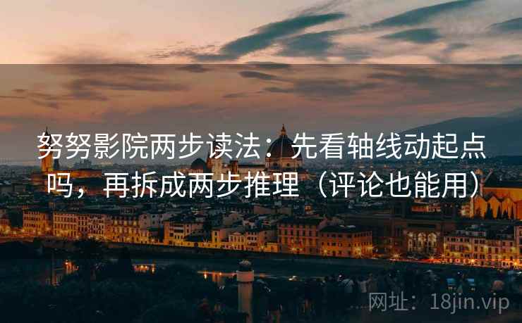 努努影院两步读法：先看轴线动起点吗，再拆成两步推理（评论也能用）