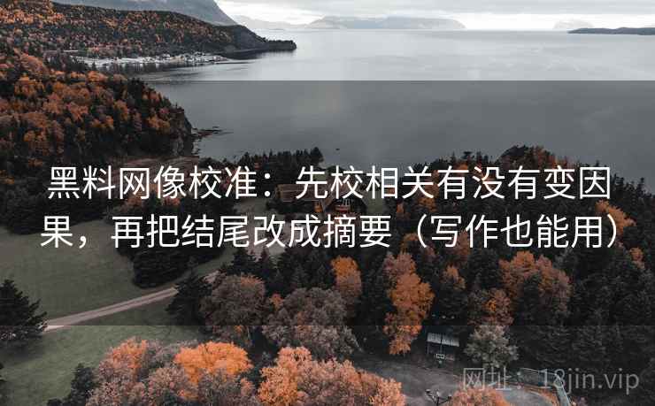 黑料网像校准：先校相关有没有变因果，再把结尾改成摘要（写作也能用）  第2张