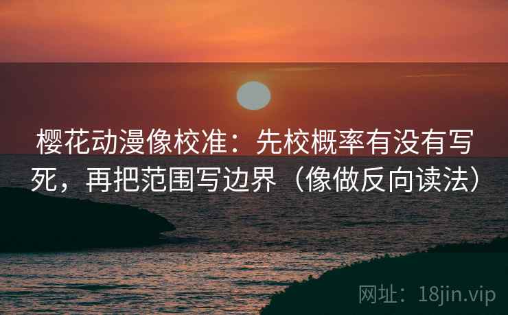樱花动漫像校准：先校概率有没有写死，再把范围写边界（像做反向读法）
