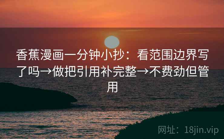 香蕉漫画一分钟小抄：看范围边界写了吗→做把引用补完整→不费劲但管用