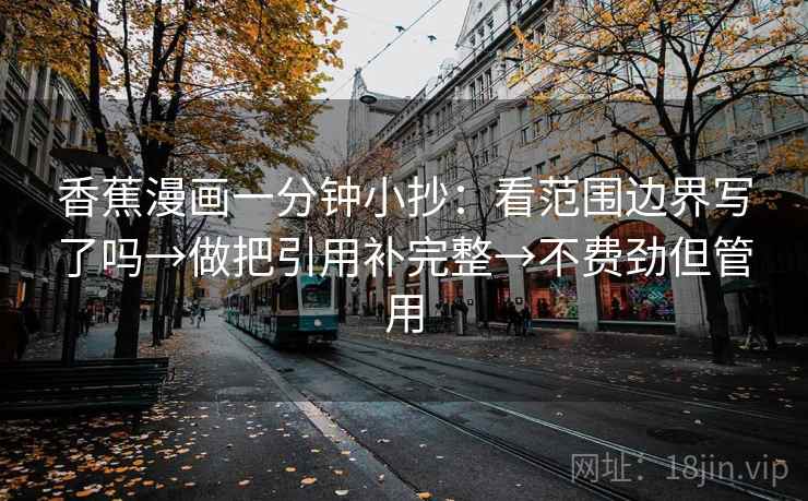 香蕉漫画一分钟小抄：看范围边界写了吗→做把引用补完整→不费劲但管用  第2张