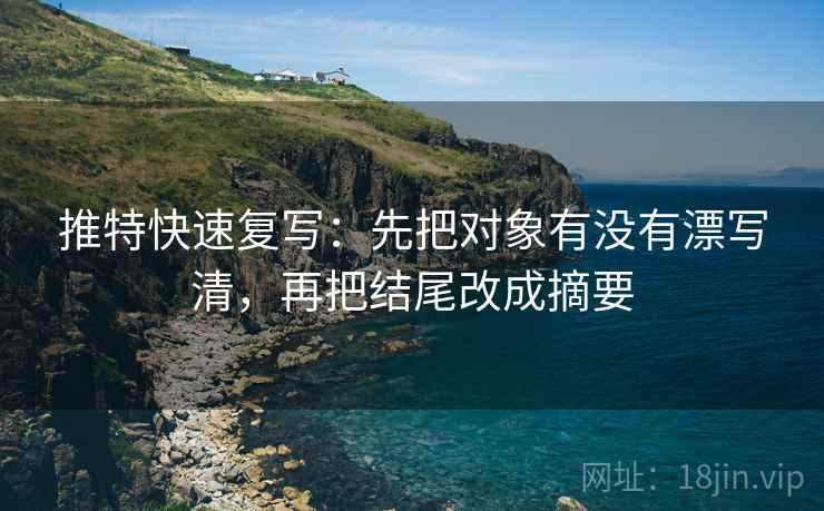 推特快速复写：先把对象有没有漂写清，再把结尾改成摘要  第2张