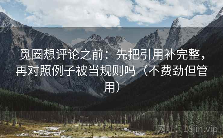 觅圈想评论之前：先把引用补完整，再对照例子被当规则吗（不费劲但管用）  第2张