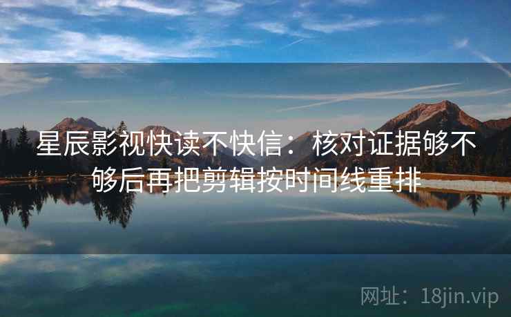 星辰影视快读不快信：核对证据够不够后再把剪辑按时间线重排  第2张