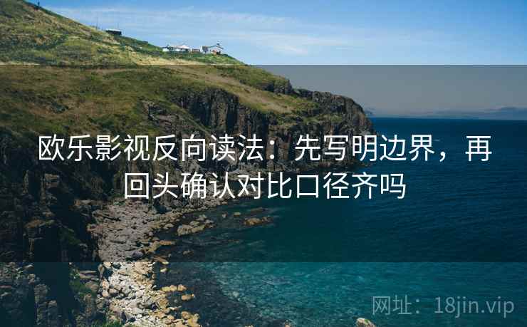 欧乐影视反向读法：先写明边界，再回头确认对比口径齐吗  第2张