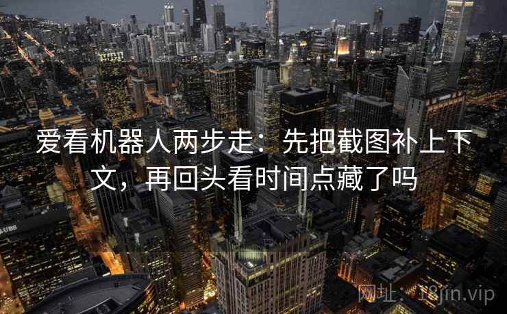 爱看机器人两步走：先把截图补上下文，再回头看时间点藏了吗