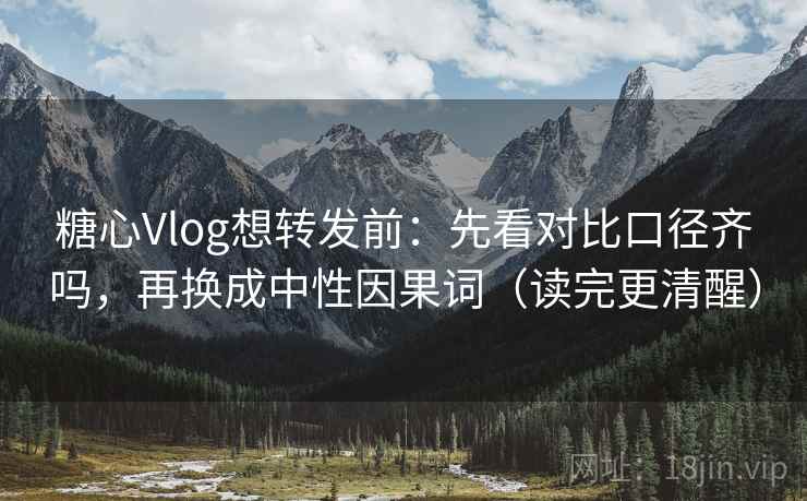 糖心Vlog想转发前：先看对比口径齐吗，再换成中性因果词（读完更清醒）  第2张