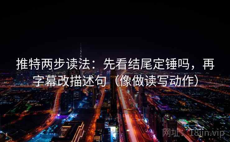 推特两步读法：先看结尾定锤吗，再字幕改描述句（像做读写动作）  第2张