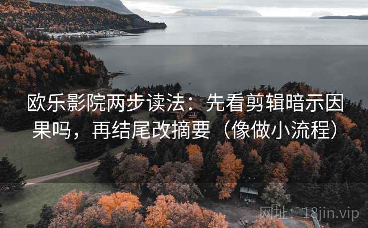 欧乐影院两步读法：先看剪辑暗示因果吗，再结尾改摘要（像做小流程）  第2张