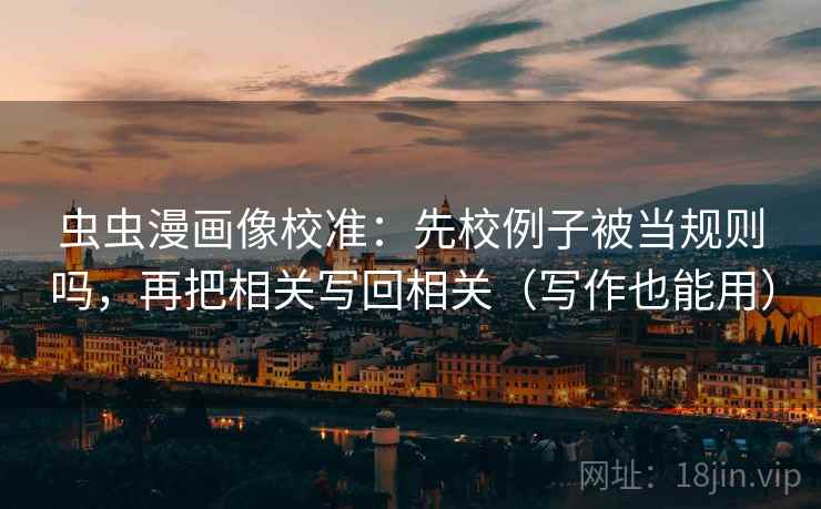 虫虫漫画像校准：先校例子被当规则吗，再把相关写回相关（写作也能用）  第2张