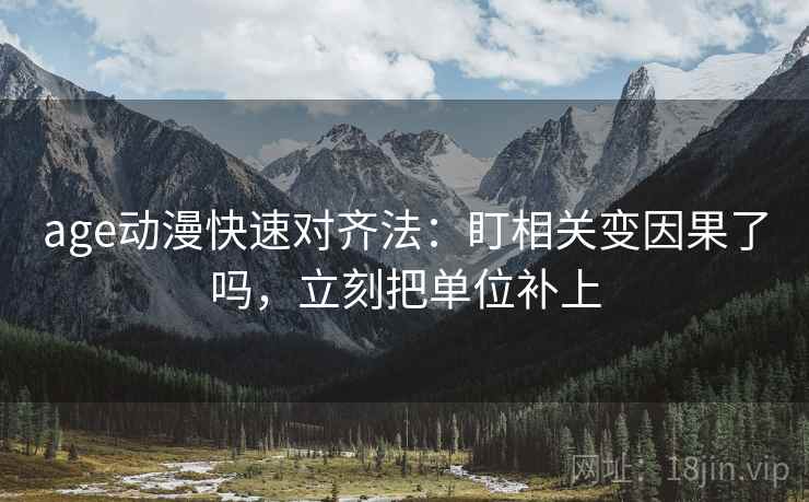 age动漫快速对齐法：盯相关变因果了吗，立刻把单位补上  第2张
