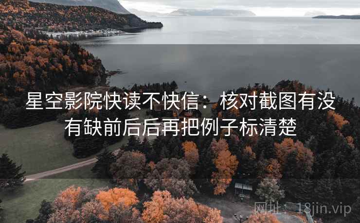 星空影院快读不快信：核对截图有没有缺前后后再把例子标清楚  第2张