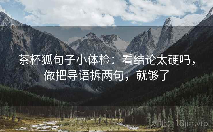 茶杯狐句子小体检：看结论太硬吗，做把导语拆两句，就够了  第2张