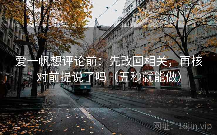 爱一帆想评论前：先改回相关，再核对前提说了吗（五秒就能做）  第2张