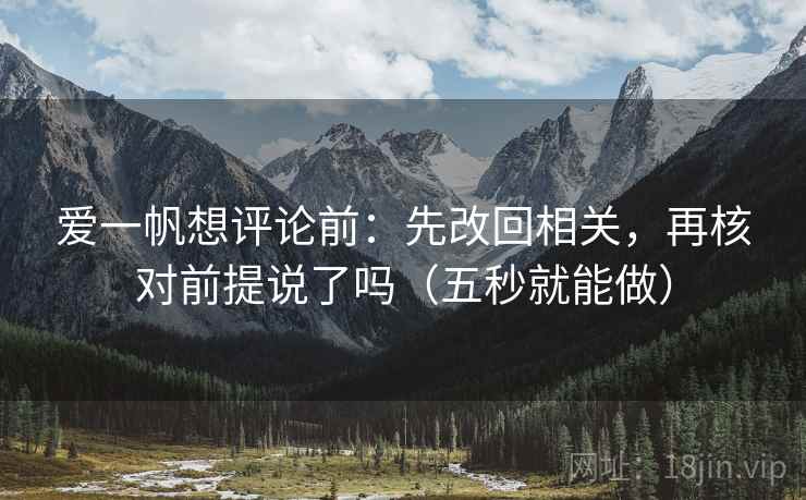 爱一帆想评论前：先改回相关，再核对前提说了吗（五秒就能做）
