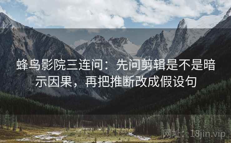 蜂鸟影院三连问：先问剪辑是不是暗示因果，再把推断改成假设句  第2张
