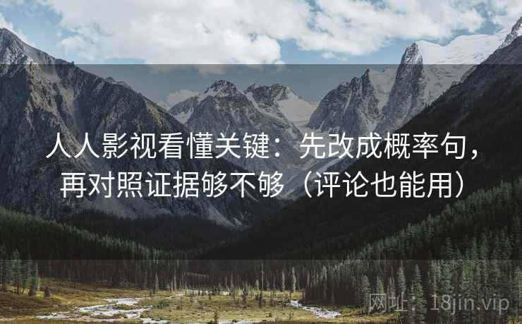 人人影视看懂关键：先改成概率句，再对照证据够不够（评论也能用）  第2张