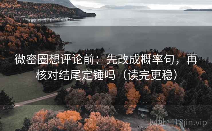 微密圈想评论前：先改成概率句，再核对结尾定锤吗（读完更稳）  第2张