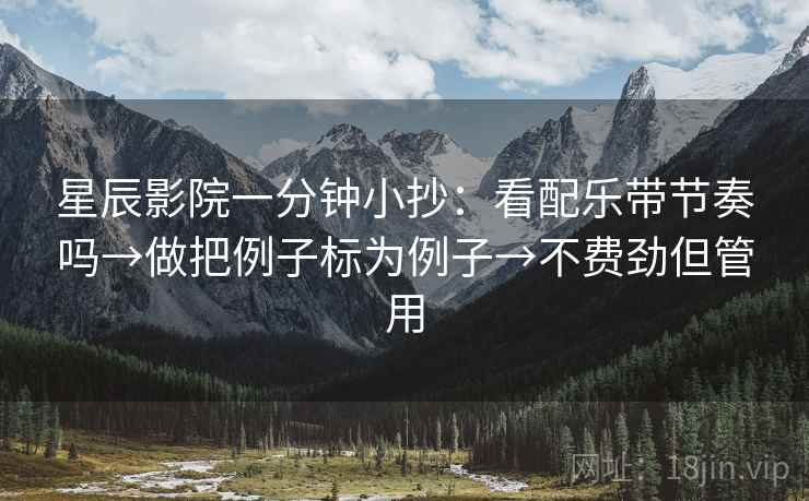 星辰影院一分钟小抄：看配乐带节奏吗→做把例子标为例子→不费劲但管用  第2张